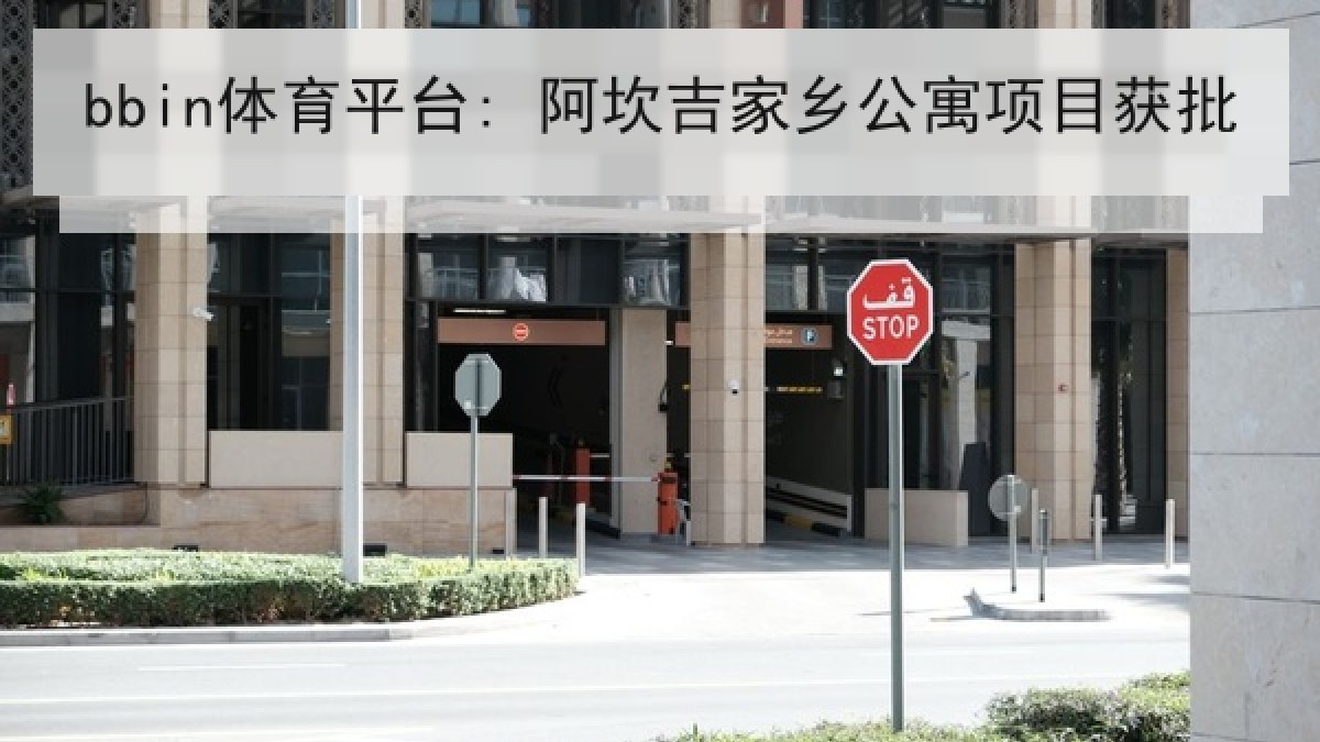 bbin体育平台: 阿坎吉家乡公寓项目获批 bbin体育平台: 阿坎吉家乡公寓项目获批